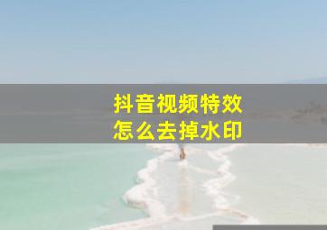 抖音视频特效怎么去掉水印