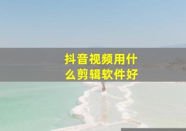 抖音视频用什么剪辑软件好