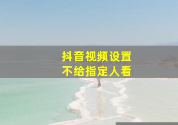 抖音视频设置不给指定人看