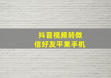 抖音视频转微信好友平果手机