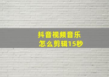 抖音视频音乐怎么剪辑15秒