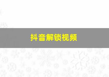 抖音解锁视频