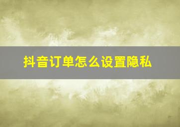 抖音订单怎么设置隐私