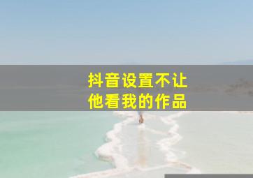 抖音设置不让他看我的作品