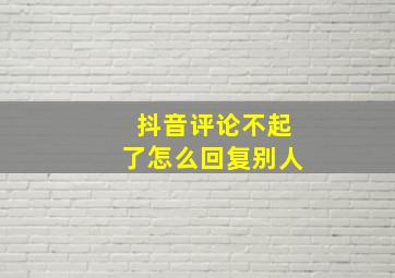 抖音评论不起了怎么回复别人