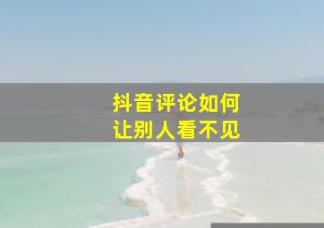 抖音评论如何让别人看不见