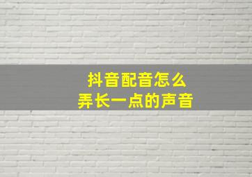 抖音配音怎么弄长一点的声音