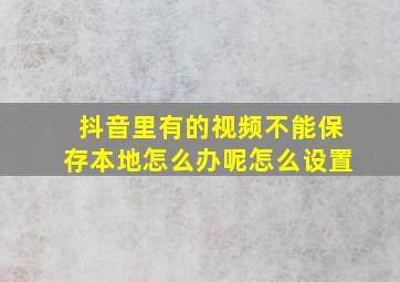 抖音里有的视频不能保存本地怎么办呢怎么设置