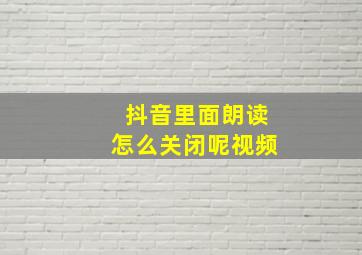 抖音里面朗读怎么关闭呢视频