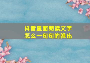 抖音里面朗读文字怎么一句句的弹出