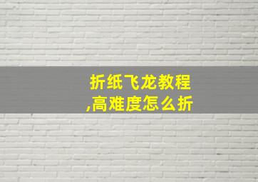 折纸飞龙教程,高难度怎么折