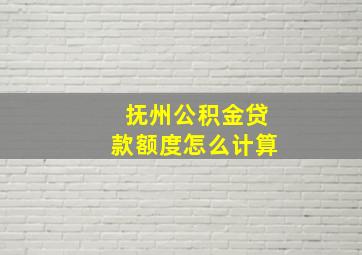 抚州公积金贷款额度怎么计算