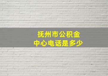 抚州市公积金中心电话是多少