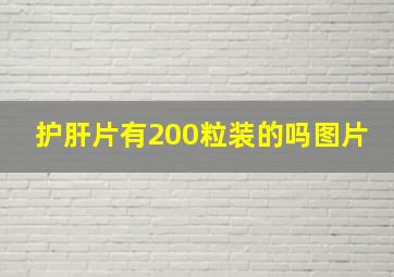 护肝片有200粒装的吗图片