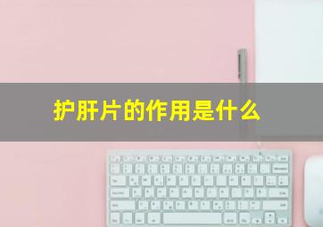 护肝片的作用是什么