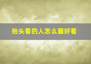 抬头看的人怎么画好看