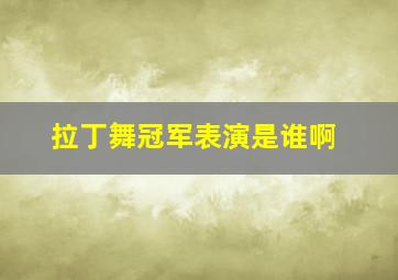 拉丁舞冠军表演是谁啊