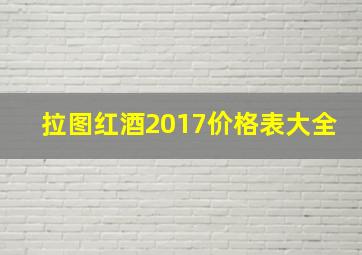 拉图红酒2017价格表大全