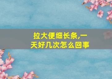 拉大便细长条,一天好几次怎么回事