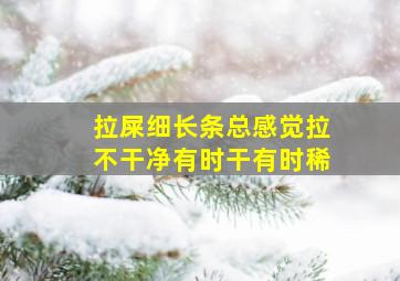 拉屎细长条总感觉拉不干净有时干有时稀