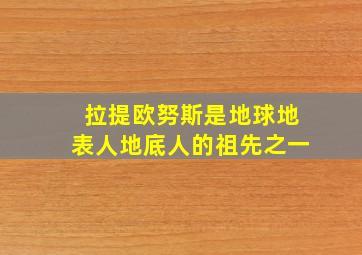 拉提欧努斯是地球地表人地底人的祖先之一