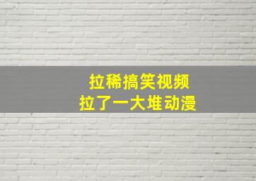 拉稀搞笑视频拉了一大堆动漫