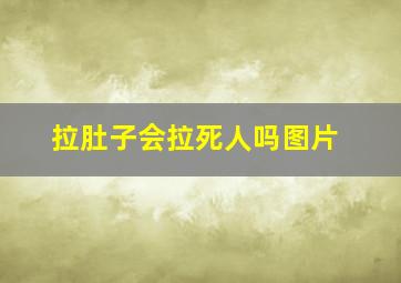 拉肚子会拉死人吗图片