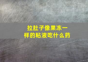 拉肚子像果冻一样的粘液吃什么药