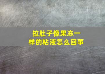 拉肚子像果冻一样的粘液怎么回事