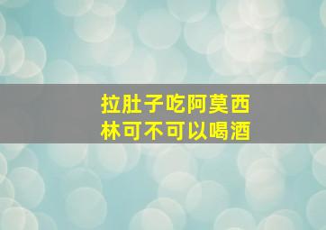 拉肚子吃阿莫西林可不可以喝酒