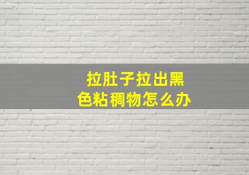 拉肚子拉出黑色粘稠物怎么办