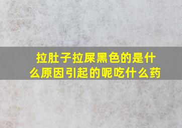 拉肚子拉屎黑色的是什么原因引起的呢吃什么药