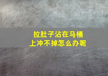 拉肚子沾在马桶上冲不掉怎么办呢