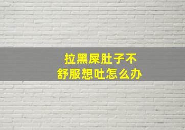 拉黑屎肚子不舒服想吐怎么办