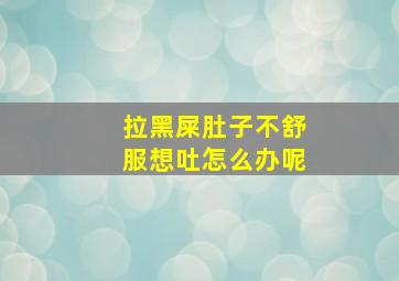 拉黑屎肚子不舒服想吐怎么办呢