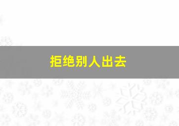 拒绝别人出去