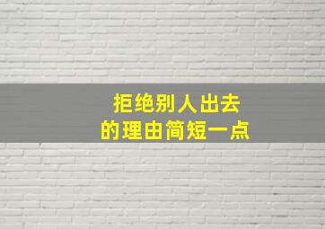 拒绝别人出去的理由简短一点