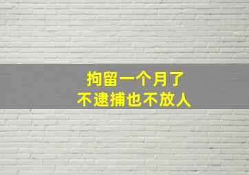 拘留一个月了不逮捕也不放人