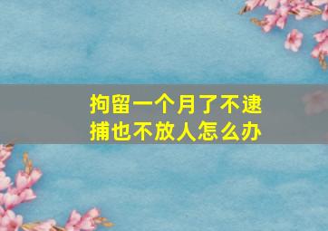 拘留一个月了不逮捕也不放人怎么办