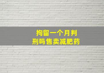 拘留一个月判刑吗售卖减肥药