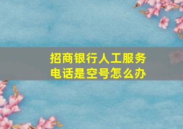 招商银行人工服务电话是空号怎么办