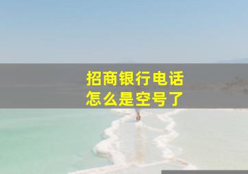 招商银行电话怎么是空号了