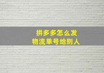 拼多多怎么发物流单号给别人