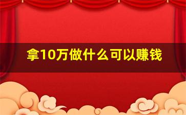 拿10万做什么可以赚钱