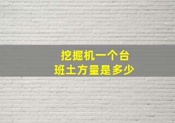 挖掘机一个台班土方量是多少