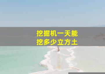 挖掘机一天能挖多少立方土