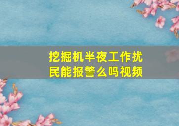 挖掘机半夜工作扰民能报警么吗视频