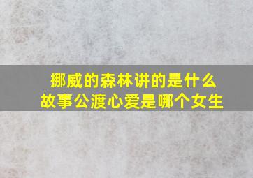 挪威的森林讲的是什么故事公渡心爱是哪个女生