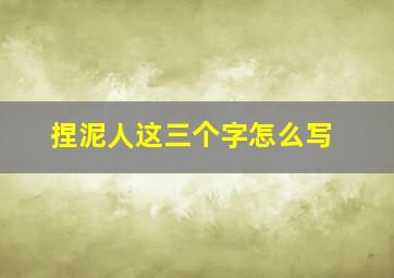 捏泥人这三个字怎么写