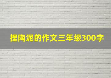 捏陶泥的作文三年级300字